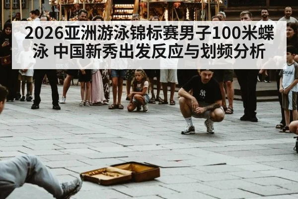 2026亚洲游泳锦标赛男子100米蝶泳 中国新秀出发反应与划频分析