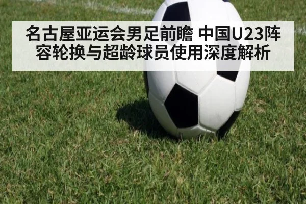 名古屋亚运会男足前瞻 中国U23阵容轮换与超龄球员使用深度解析