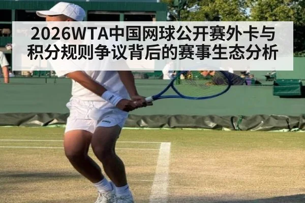 2026WTA中国网球公开赛外卡与积分规则争议背后的赛事生态分析