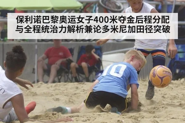 保利诺巴黎奥运女子400米夺金后程分配与全程统治力解析兼论多米尼加田径突破